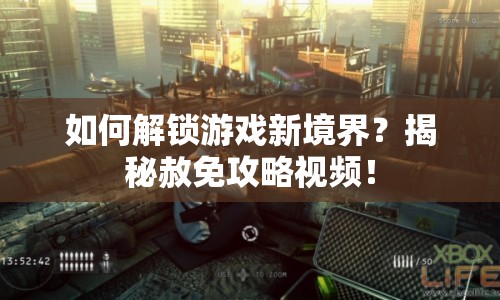 如何解鎖游戲新境界？揭秘赦免攻略視頻！