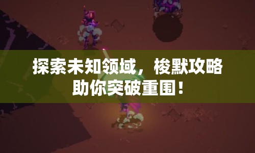 探索未知領(lǐng)域，梭默攻略助你突破重圍！