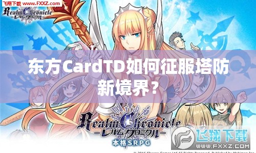 東方CardTD如何征服塔防新境界？