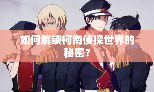 如何解鎖柯南偵探世界的秘密？