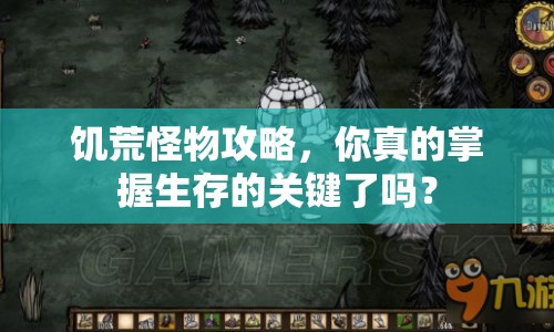 饑荒怪物攻略，你真的掌握生存的關(guān)鍵了嗎？