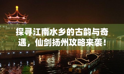 探尋江南水鄉(xiāng)的古韻與奇遇，仙劍揚(yáng)州攻略來(lái)襲！