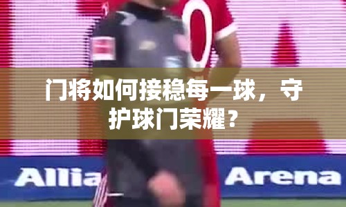 門將如何接穩(wěn)每一球，守護球門榮耀？