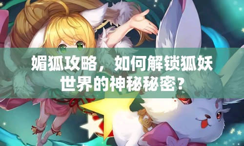 媚狐攻略，如何解鎖狐妖世界的神秘秘密？