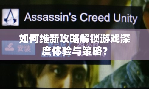 如何維新攻略解鎖游戲深度體驗(yàn)與策略？