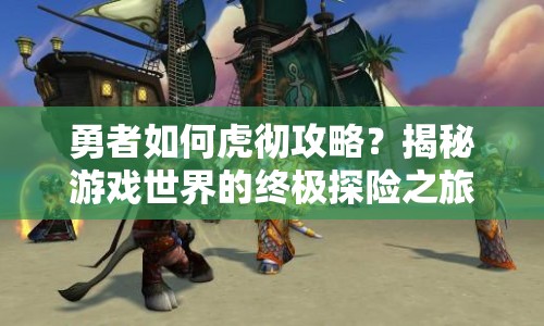 勇者如何虎徹攻略？揭秘游戲世界的終極探險(xiǎn)之旅！