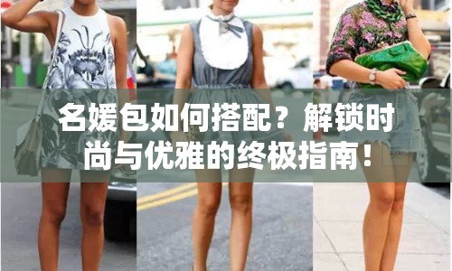 名媛包如何搭配？解鎖時尚與優(yōu)雅的終極指南！