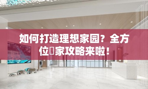 如何打造理想家園？全方位棲家攻略來啦！