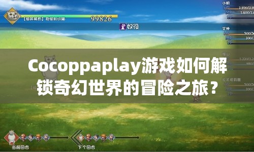 Cocoppaplay游戲如何解鎖奇幻世界的冒險之旅？