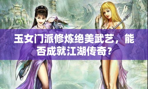 玉女門派修煉絕美武藝，能否成就江湖傳奇？