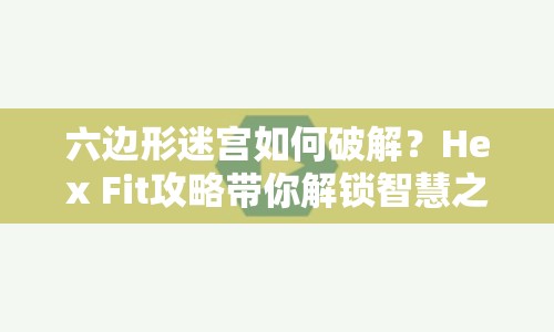 六邊形迷宮如何破解？Hex Fit攻略帶你解鎖智慧之道！