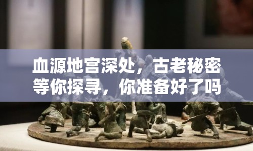 血源地宮深處，古老秘密等你探尋，你準(zhǔn)備好了嗎？