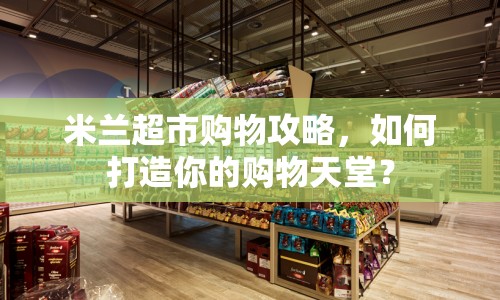米蘭超市購(gòu)物攻略，如何打造你的購(gòu)物天堂？