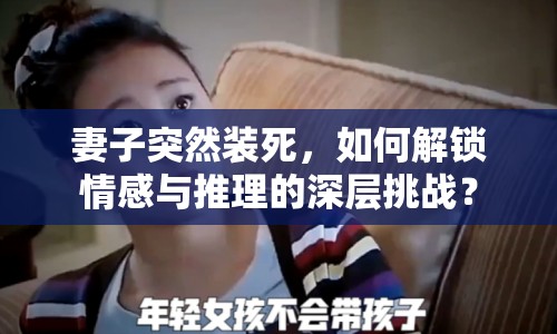 妻子突然裝死，如何解鎖情感與推理的深層挑戰(zhàn)？