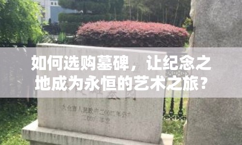 如何選購(gòu)墓碑，讓紀(jì)念之地成為永恒的藝術(shù)之旅？