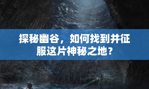 探秘幽谷，如何找到并征服這片神秘之地？