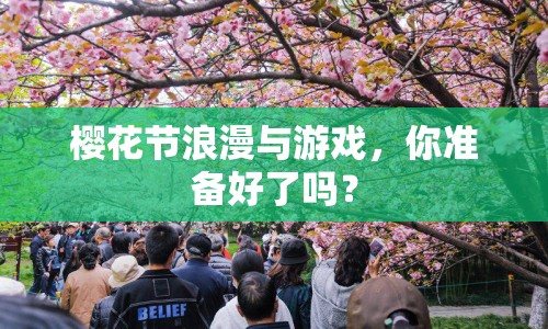 櫻花節(jié)浪漫與游戲，你準(zhǔn)備好了嗎？