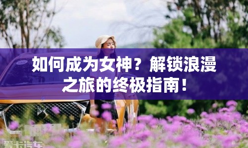 如何成為女神？解鎖浪漫之旅的終極指南！