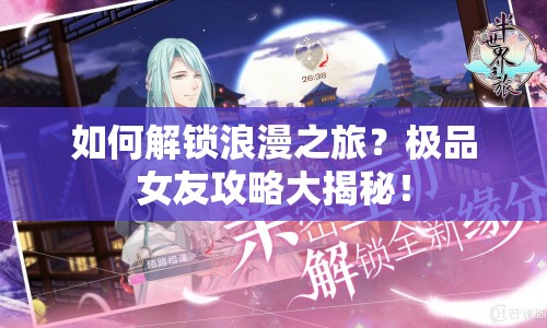 如何解鎖浪漫之旅？極品女友攻略大揭秘！