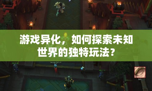 游戲異化，如何探索未知世界的獨特玩法？