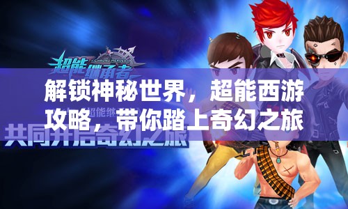 解鎖神秘世界，超能西游攻略，帶你踏上奇幻之旅？