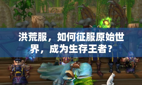 洪荒服，如何征服原始世界，成為生存王者？