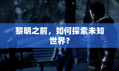 黎明之前，如何探索未知世界？