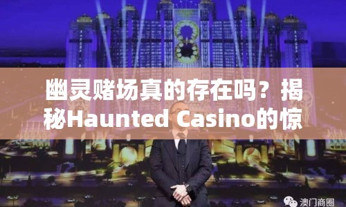 幽靈賭場(chǎng)真的存在嗎？揭秘Haunted Casino的驚悚之旅！