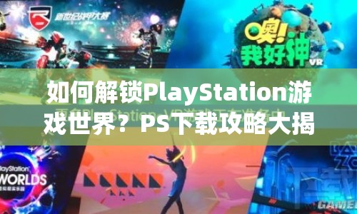 如何解鎖PlayStation游戲世界？PS下載攻略大揭秘！