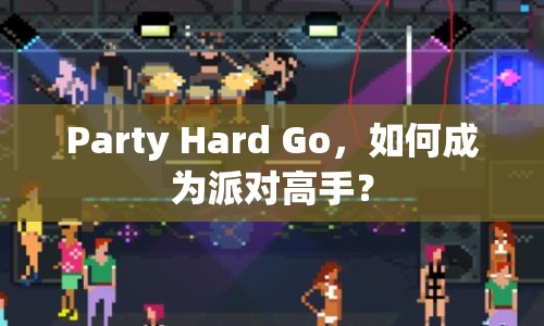 Party Hard Go，如何成為派對(duì)高手？