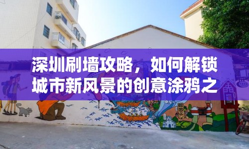 深圳刷墻攻略，如何解鎖城市新風景的創(chuàng)意涂鴉之旅？