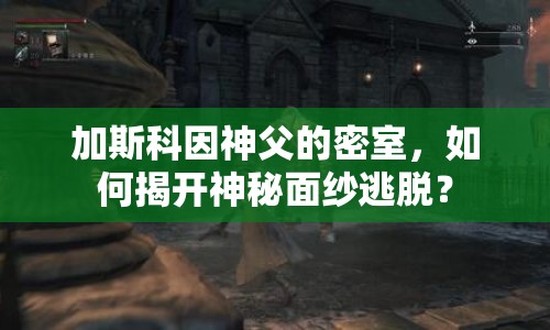 加斯科因神父的密室，如何揭開神秘面紗逃脫？