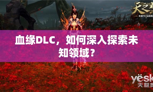 血緣DLC，如何深入探索未知領域？