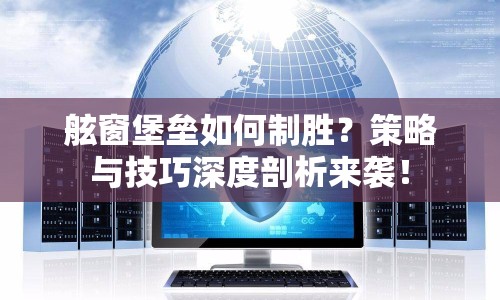 舷窗堡壘如何制勝？策略與技巧深度剖析來襲！