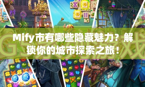 Mify市有哪些隱藏魅力？解鎖你的城市探索之旅！