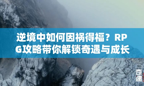 逆境中如何因禍得福？RPG攻略帶你解鎖奇遇與成長(zhǎng)之道！