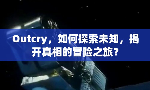 Outcry，如何探索未知，揭開真相的冒險(xiǎn)之旅？