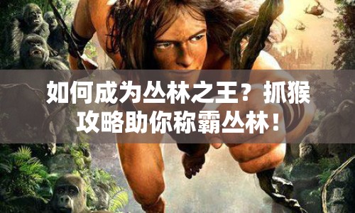 如何成為叢林之王？抓猴攻略助你稱(chēng)霸叢林！