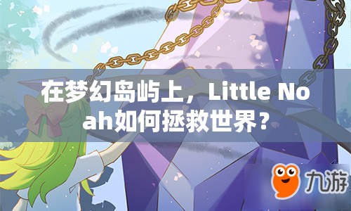 在夢(mèng)幻島嶼上，Little Noah如何拯救世界？
