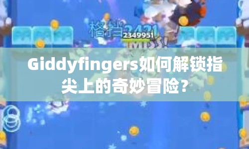 Giddyfingers如何解鎖指尖上的奇妙冒險？