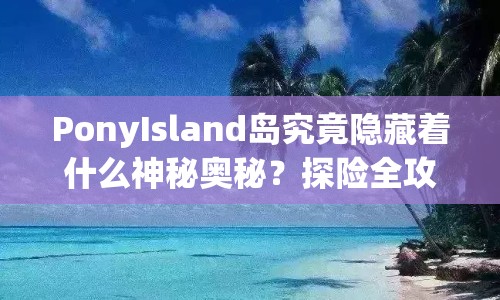 PonyIsland島究竟隱藏著什么神秘奧秘？探險(xiǎn)全攻略揭曉！