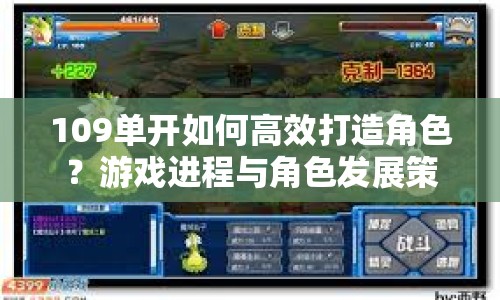 109單開如何高效打造角色？游戲進(jìn)程與角色發(fā)展策略全解析