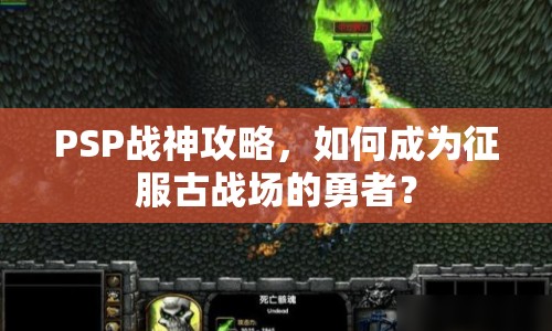 PSP戰(zhàn)神攻略，如何成為征服古戰(zhàn)場(chǎng)的勇者？