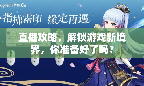 直播攻略，解鎖游戲新境界，你準備好了嗎？