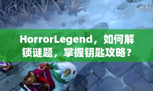 HorrorLegend，如何解鎖謎題，掌握鑰匙攻略？