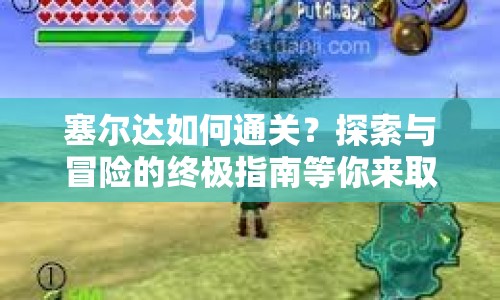 塞爾達如何通關？探索與冒險的終極指南等你來??！