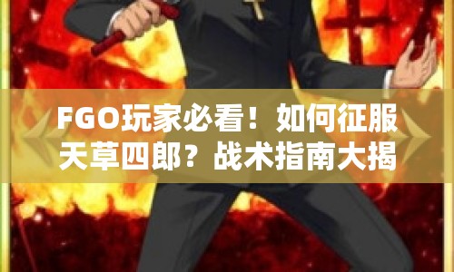 FGO玩家必看！如何征服天草四郎？戰(zhàn)術指南大揭秘！