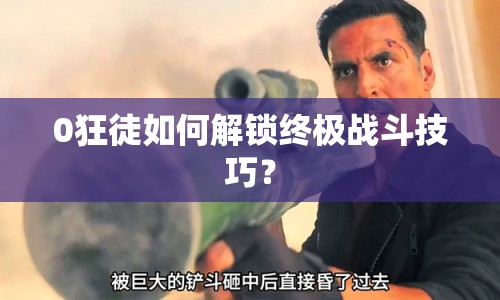 0狂徒如何解鎖終極戰(zhàn)斗技巧？