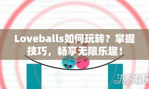Loveballs如何玩轉(zhuǎn)？掌握技巧，暢享無(wú)限樂(lè)趣！