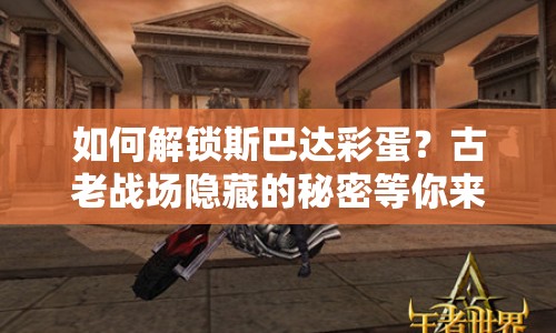 如何解鎖斯巴達彩蛋？古老戰(zhàn)場隱藏的秘密等你來探秘！